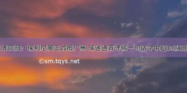 王者回归！保利尼奥正式抵广州 球迷通宵守候一句话令中超15队颤抖