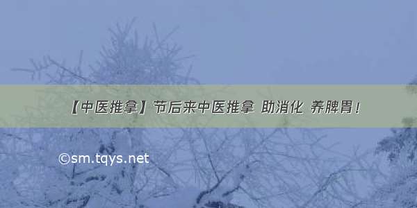 【中医推拿】节后来中医推拿 助消化 养脾胃！