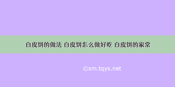 白皮饼的做法 白皮饼怎么做好吃 白皮饼的家常