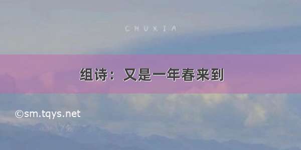 组诗：又是一年春来到