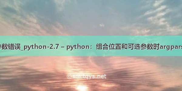 python位置参数错误_python-2.7 – python：组合位置和可选参数时argparse抛出值错误...