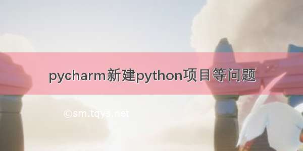 pycharm新建python项目等问题