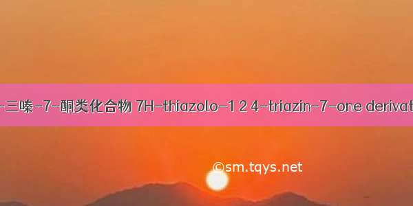 7H-噻唑并[3 2-b]-1 2 4-三嗪-7-酮类化合物 7H-thiazolo-1 2 4-triazin-7-one derivatives英语短句 例句大全