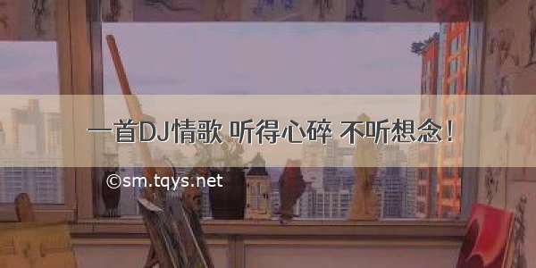 一首DJ情歌 听得心碎 不听想念！