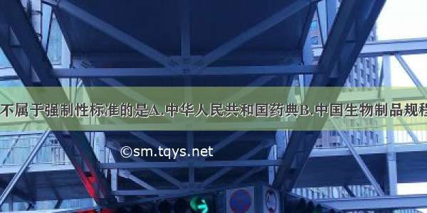 下列各项中 不属于强制性标准的是A.中华人民共和国药典B.中国生物制品规程C.中国医院