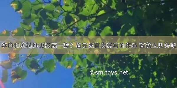 李白和苏轼谁更技高一筹？看完两首失眠写的作品 答案立见分晓