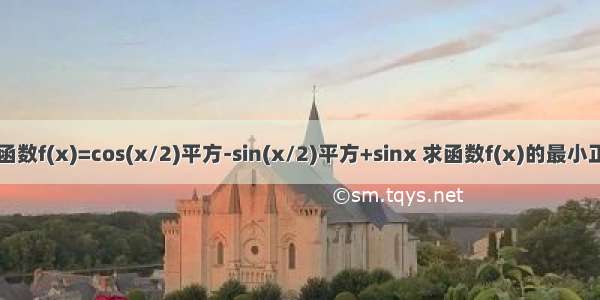 已知函数f(x)=cos(x/2)平方-sin(x/2)平方+sinx 求函数f(x)的最小正周期