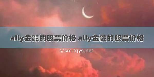 ally金融的股票价格 ally金融的股票价格