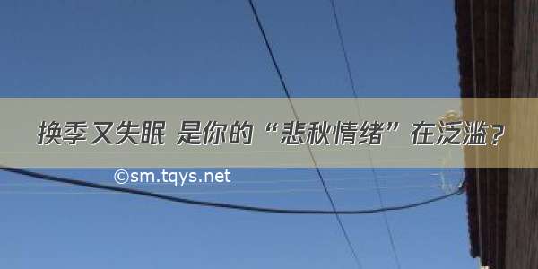 换季又失眠 是你的“悲秋情绪”在泛滥？