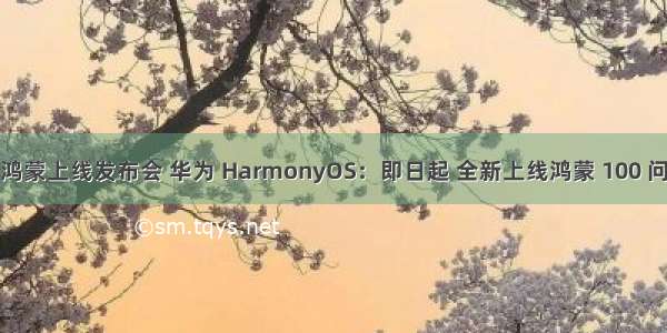 鸿蒙上线发布会 华为 HarmonyOS：即日起 全新上线鸿蒙 100 问