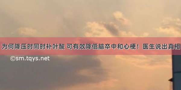 为何降压时同时补叶酸 可有效降低脑卒中和心梗！医生说出真相