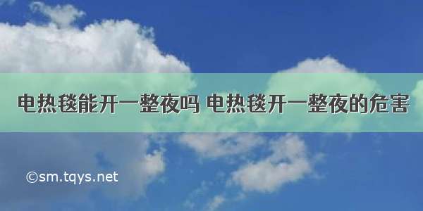 电热毯能开一整夜吗 电热毯开一整夜的危害