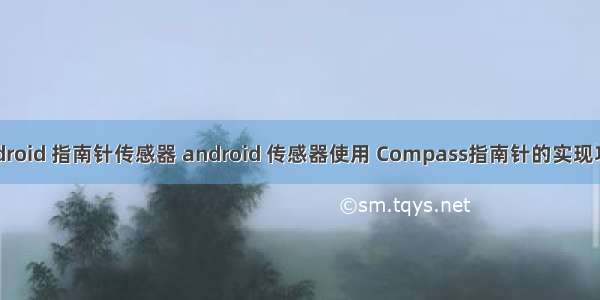 android 指南针传感器 android 传感器使用 Compass指南针的实现功能