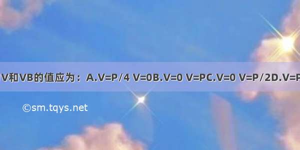 在图示梁中 反力V和VB的值应为：A.V=P/4 V=0B.V=0 V=PC.V=0 V=P/2D.V=P/4 V=Pl2ABCD