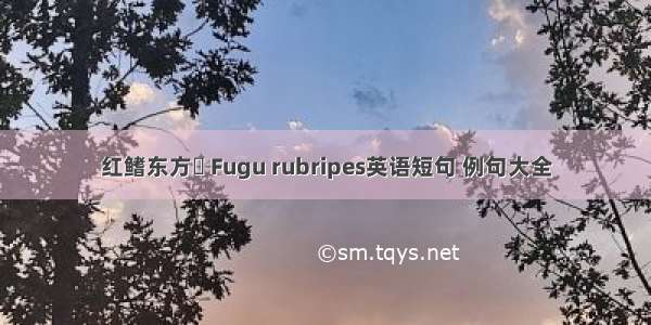 红鳍东方鲀 Fugu rubripes英语短句 例句大全