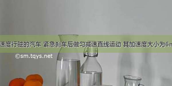 以18m/s的速度行驶的汽车 紧急刹车后做匀减速直线运动 其加速度大小为6m/s2．求（1