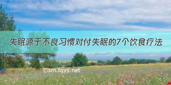 失眠源于不良习惯对付失眠的7个饮食疗法