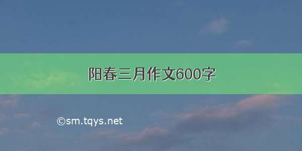 阳春三月作文600字