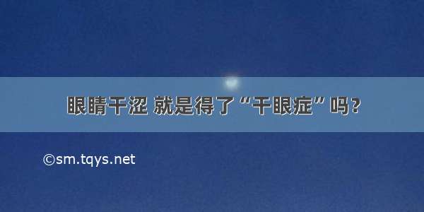 眼睛干涩 就是得了“干眼症”吗？