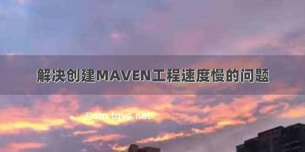 解决创建MAVEN工程速度慢的问题