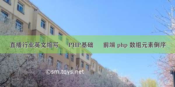 直播行业英文缩写 – PHP基础 – 前端 php 数组元素倒序