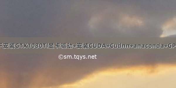 ubuntu16.04下安装GTX1080TI显卡驱动+安装CUDA+Cudnn+anaconda+GPU版tensorflow