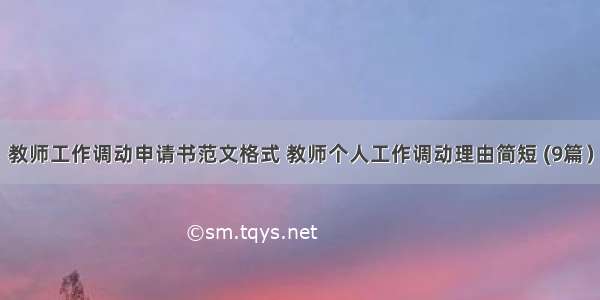 教师工作调动申请书范文格式 教师个人工作调动理由简短 (9篇）