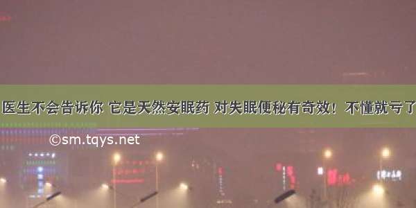 医生不会告诉你 它是天然安眠药 对失眠便秘有奇效！不懂就亏了