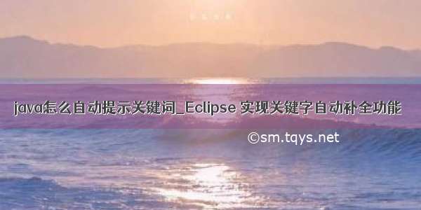 java怎么自动提示关键词_Eclipse 实现关键字自动补全功能