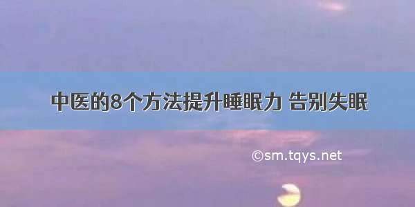 中医的8个方法提升睡眠力 告别失眠