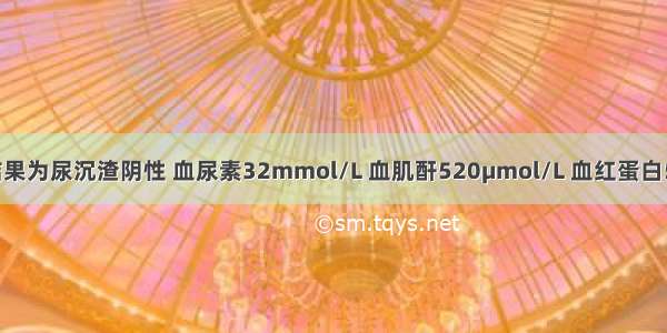 如果检查结果为尿沉渣阴性 血尿素32mmol/L 血肌酐520μmol/L 血红蛋白55g/L 尿渗