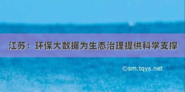 江苏：环保大数据为生态治理提供科学支撑