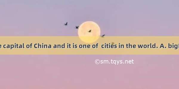 Beijing is the capital of China and it is one of  cities in the world. A. bigB. biggerC. b