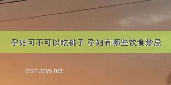 孕妇可不可以吃桃子 孕妇有哪些饮食禁忌