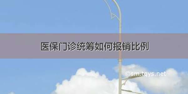 医保门诊统筹如何报销比例