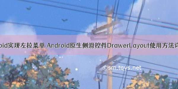 android实现左拉菜单 Android原生侧滑控件DrawerLayout使用方法详解