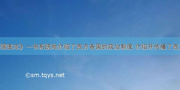 单选题《海国图志》一书系统地介绍了西方各国的政治制度 介绍并传播了西方先进技术 