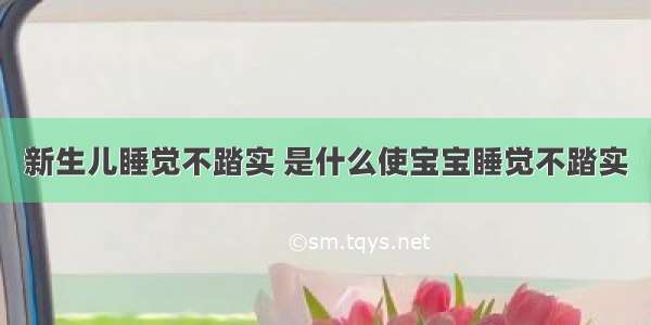 新生儿睡觉不踏实 是什么使宝宝睡觉不踏实