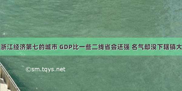 浙江经济第七的城市 GDP比一些二线省会还强 名气却没下辖镇大