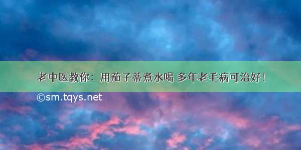 老中医教你：用茄子蒂煮水喝 多年老毛病可治好！