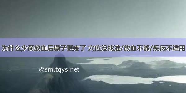 为什么少商放血后嗓子更疼了 穴位没找准/放血不够/疾病不适用