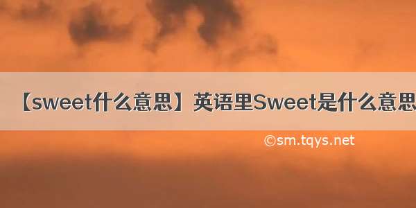 【sweet什么意思】英语里Sweet是什么意思