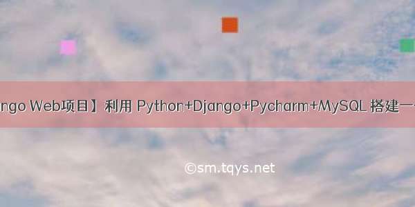 【Python Django Web项目】利用 Python+Django+Pycharm+MySQL 搭建一个自己的Web