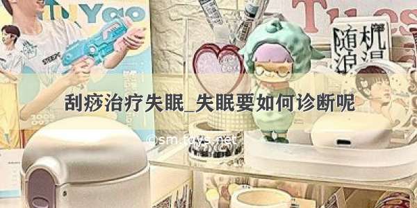 刮痧治疗失眠_失眠要如何诊断呢