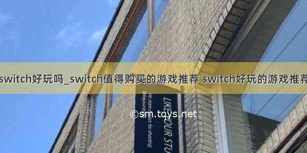 switch好玩吗_switch值得购买的游戏推荐 switch好玩的游戏推荐