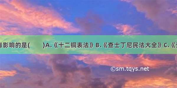 罗马法中最有影响的是(　　)A.《十二铜表法》B.《查士丁尼民法大全》C.《查士丁尼法学