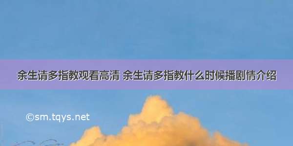 余生请多指教观看高清 余生请多指教什么时候播剧情介绍