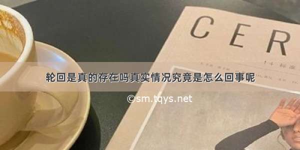 轮回是真的存在吗真实情况究竟是怎么回事呢