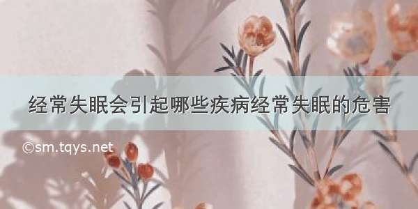 经常失眠会引起哪些疾病经常失眠的危害