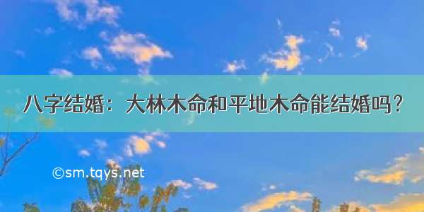 八字结婚：大林木命和平地木命能结婚吗？